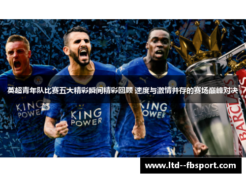英超青年队比赛五大精彩瞬间精彩回顾 速度与激情并存的赛场巅峰对决