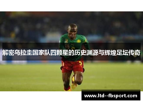 解密乌拉圭国家队四颗星的历史渊源与辉煌足坛传奇