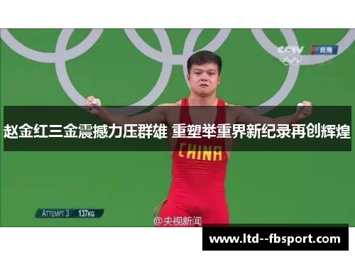 赵金红三金震撼力压群雄 重塑举重界新纪录再创辉煌