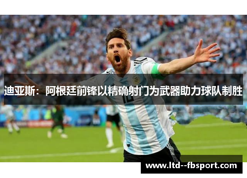 迪亚斯：阿根廷前锋以精确射门为武器助力球队制胜