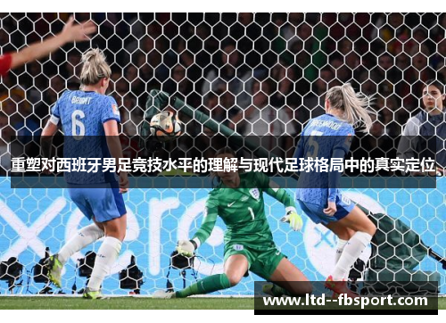 重塑对西班牙男足竞技水平的理解与现代足球格局中的真实定位