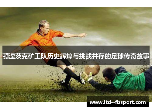 顿涅茨克矿工队历史辉煌与挑战并存的足球传奇故事