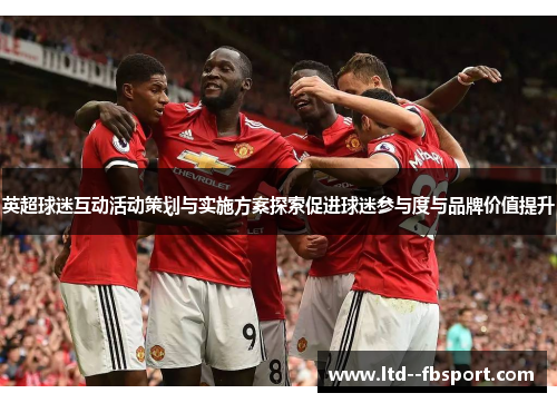 英超球迷互动活动策划与实施方案探索促进球迷参与度与品牌价值提升