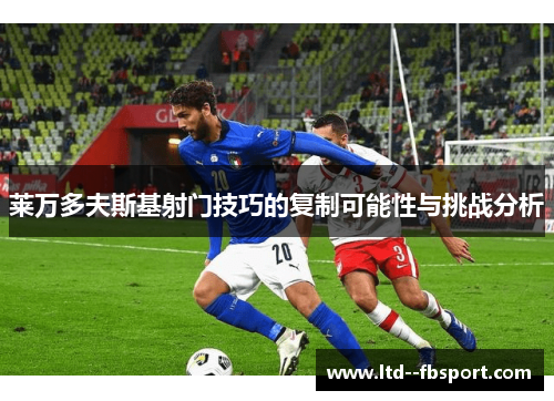 莱万多夫斯基射门技巧的复制可能性与挑战分析