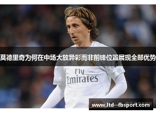 莫德里奇为何在中场大放异彩而非前锋位置展现全部优势