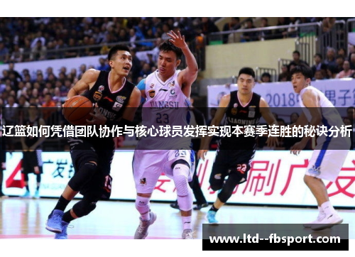 辽篮如何凭借团队协作与核心球员发挥实现本赛季连胜的秘诀分析