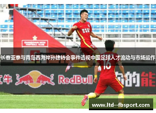 长春亚泰与青岛西海岸孙捷转会事件透视中国足球人才流动与市场运作 长春亚泰与青岛西海岸孙捷转会事件透视中国足球人才流动与市场运作