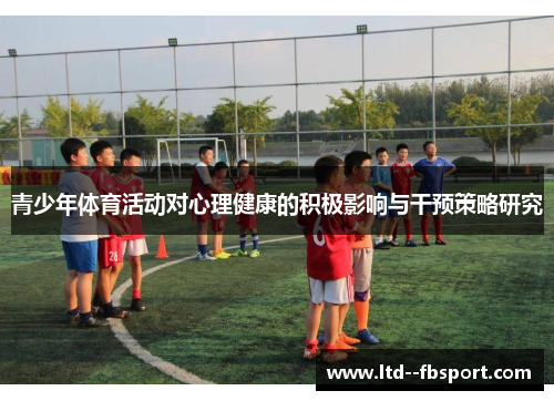 青少年体育活动对心理健康的积极影响与干预策略研究 青少年体育活动对心理健康的积极影响与干预策略研究