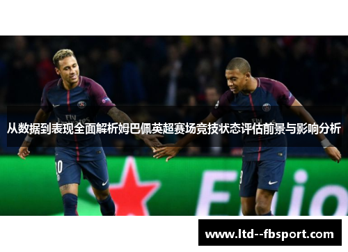 从数据到表现全面解析姆巴佩英超赛场竞技状态评估前景与影响分析 从数据到表现全面解析姆巴佩英超赛场竞技状态评估前景与影响分析