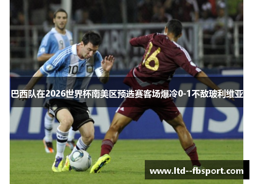 巴西队在2026世界杯南美区预选赛客场爆冷0-1不敌玻利维亚 巴西队在2026世界杯南美区预选赛客场爆冷0-1不敌玻利维亚