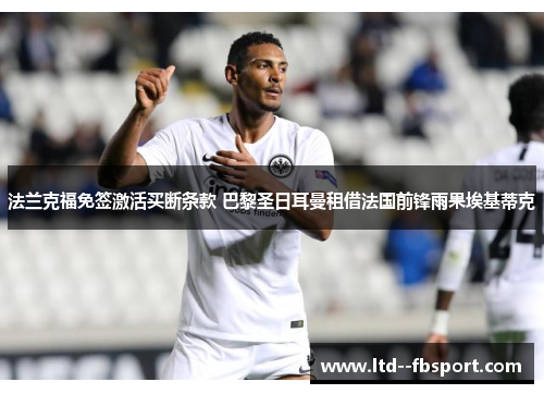 法兰克福免签激活买断条款 巴黎圣日耳曼租借法国前锋雨果埃基蒂克 法兰克福免签激活买断条款 巴黎圣日耳曼租借法国前锋雨果埃基蒂克