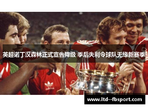 英超诺丁汉森林正式宣告降级 季后失利令球队无缘新赛季 英超诺丁汉森林正式宣告降级 季后失利令球队无缘新赛季