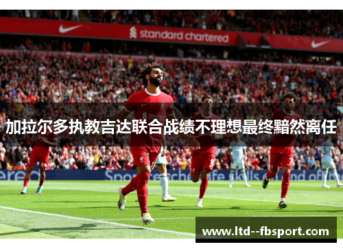 加拉尔多执教吉达联合战绩不理想最终黯然离任