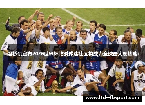 洛杉矶宣布2026世界杯临时球迷社区将成为全球最大聚集地 洛杉矶宣布2026世界杯临时球迷社区将成为全球最大聚集地