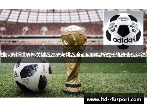 维尼修斯世界杯关键战高光与挑战全面回顾解析成长轨迹表现评述 维尼修斯世界杯关键战高光与挑战全面回顾解析成长轨迹表现评述