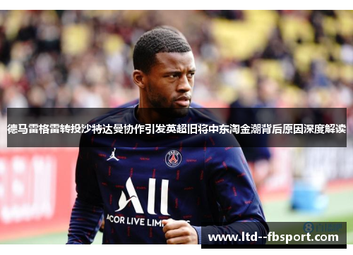 德马雷格雷转投沙特达曼协作引发英超旧将中东淘金潮背后原因深度解读 德马雷格雷转投沙特达曼协作引发英超旧将中东淘金潮背后原因深度解读