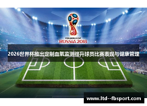 2026世界杯推出定制血氧监测提升球员比赛表现与健康管理 2026世界杯推出定制血氧监测提升球员比赛表现与健康管理